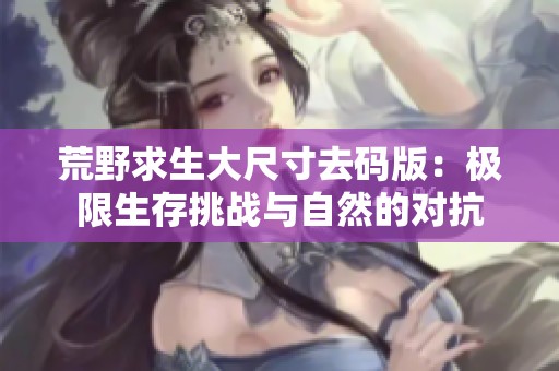 荒野求生大尺寸去码版：极限生存挑战与自然的对抗