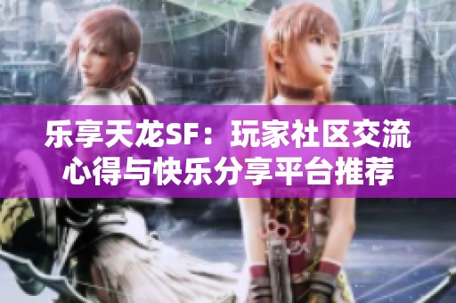 乐享天龙SF：玩家社区交流心得与快乐分享平台推荐