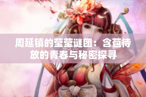 周延镇的莹莹谜团：含苞待放的青春与秘密探寻