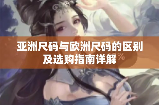 亚洲尺码与欧洲尺码的区别及选购指南详解
