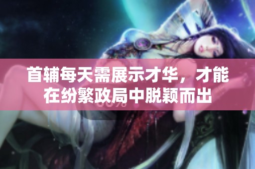 首辅每天需展示才华，才能在纷繁政局中脱颖而出