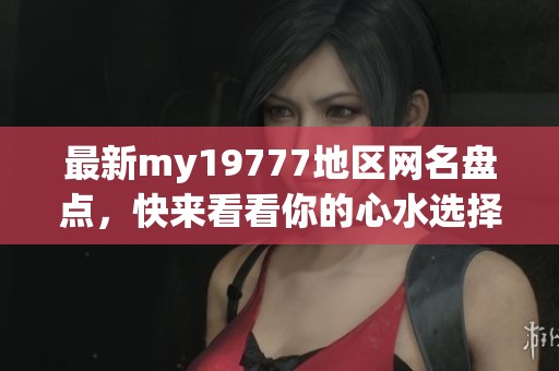 最新my19777地区网名盘点，快来看看你的心水选择！