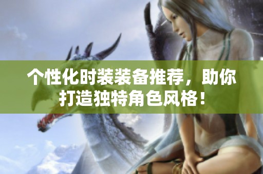 个性化时装装备推荐，助你打造独特角色风格！