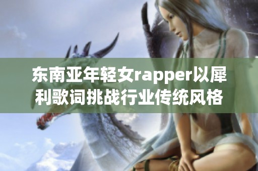 东南亚年轻女rapper以犀利歌词挑战行业传统风格