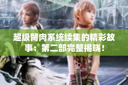 超级胬肉系统续集的精彩故事：第二部完整揭晓！