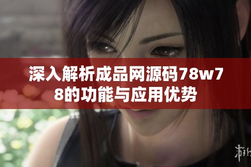 深入解析成品网源码78w78的功能与应用优势