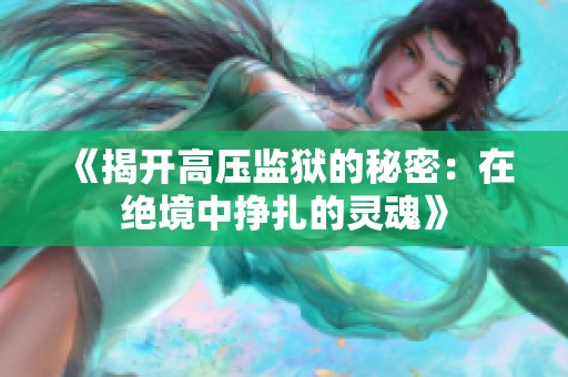 《揭开高压监狱的秘密：在绝境中挣扎的灵魂》