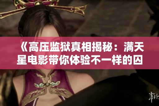 《高压监狱真相揭秘：满天星电影带你体验不一样的囚徒生活》
