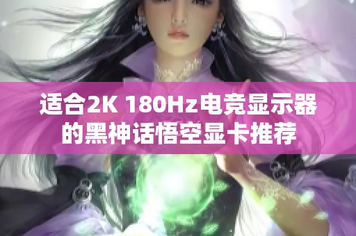 适合2K 180Hz电竞显示器的黑神话悟空显卡推荐