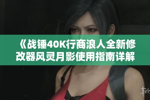 《战锤40K行商浪人全新修改器风灵月影使用指南详解》