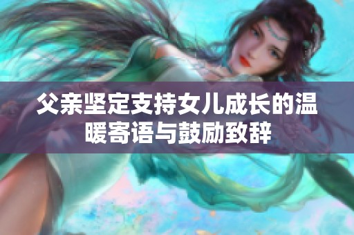 父亲坚定支持女儿成长的温暖寄语与鼓励致辞