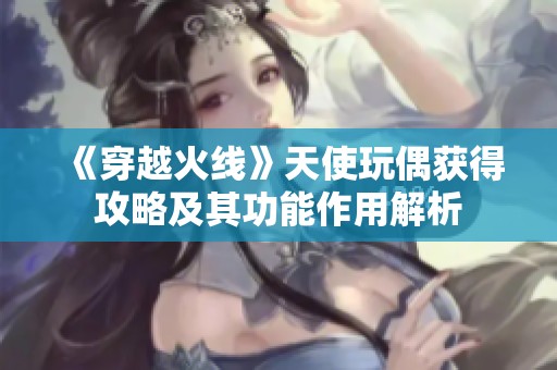 《穿越火线》天使玩偶获得攻略及其功能作用解析