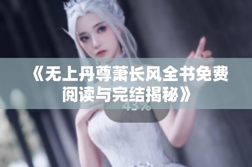 《无上丹尊萧长风全书免费阅读与完结揭秘》