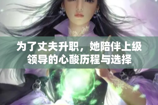 为了丈夫升职，她陪伴上级领导的心酸历程与选择
