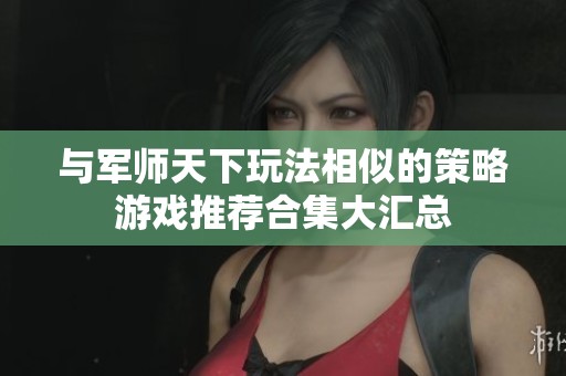 与军师天下玩法相似的策略游戏推荐合集大汇总