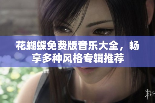 花蝴蝶免费版音乐大全，畅享多种风格专辑推荐