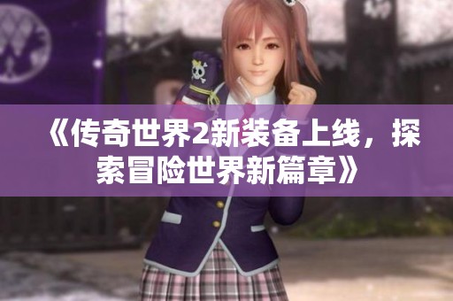 《传奇世界2新装备上线，探索冒险世界新篇章》