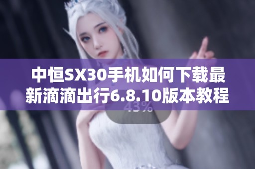 中恒SX30手机如何下载最新滴滴出行6.8.10版本教程
