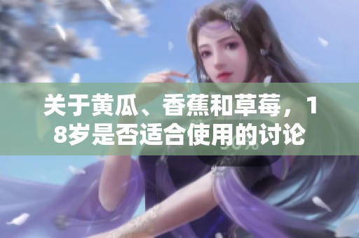 关于黄瓜、香蕉和草莓，18岁是否适合使用的讨论