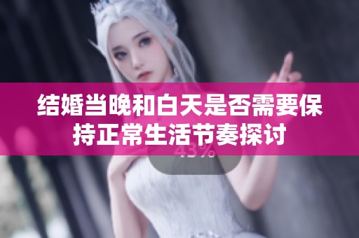 结婚当晚和白天是否需要保持正常生活节奏探讨