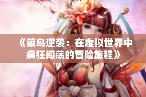 《菜鸟逆袭：在虚拟世界中疯狂闯荡的冒险旅程》