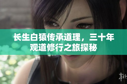 长生白猿传承道理，三十年观道修行之旅探秘