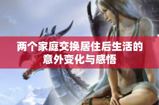 两个家庭交换居住后生活的意外变化与感悟