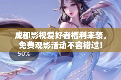 成都影视爱好者福利来袭，免费观影活动不容错过！