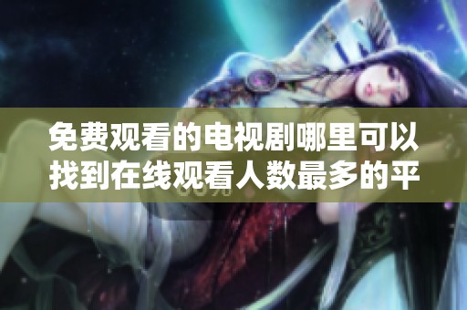 免费观看的电视剧哪里可以找到在线观看人数最多的平台