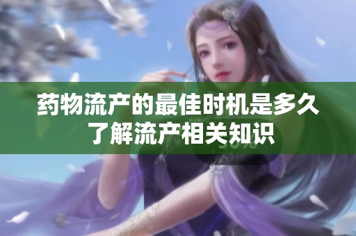 药物流产的最佳时机是多久 了解流产相关知识