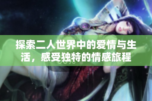 探索二人世界中的爱情与生活，感受独特的情感旅程