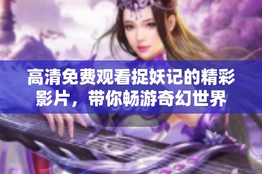 高清免费观看捉妖记的精彩影片，带你畅游奇幻世界
