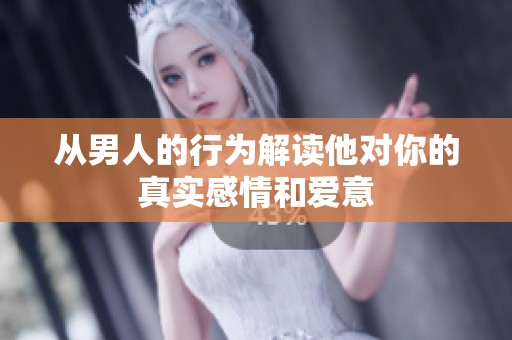 从男人的行为解读他对你的真实感情和爱意