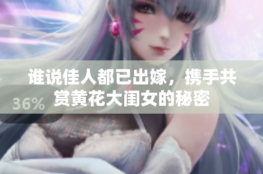 谁说佳人都已出嫁，携手共赏黄花大闺女的秘密