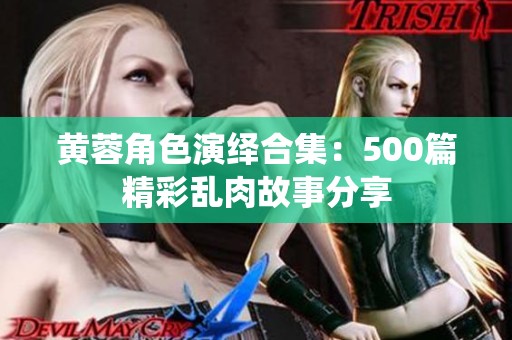 黄蓉角色演绎合集：500篇精彩乱肉故事分享