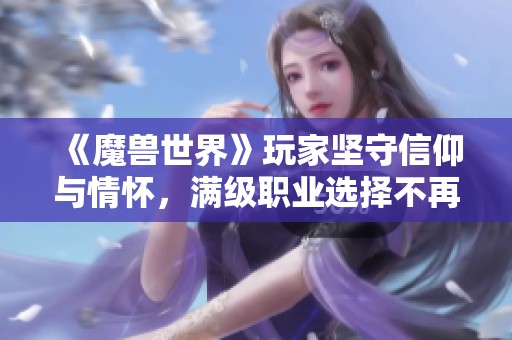 《魔兽世界》玩家坚守信仰与情怀，满级职业选择不再以数值为主
