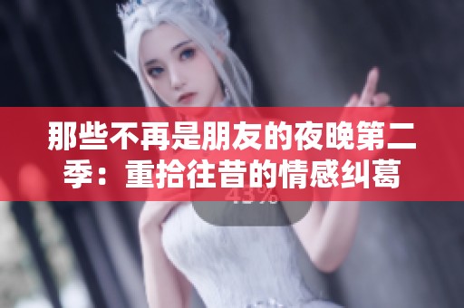 那些不再是朋友的夜晚第二季：重拾往昔的情感纠葛