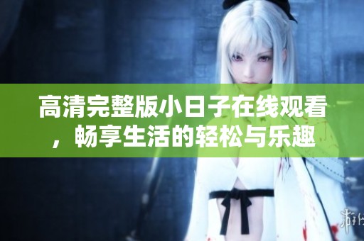 高清完整版小日子在线观看，畅享生活的轻松与乐趣