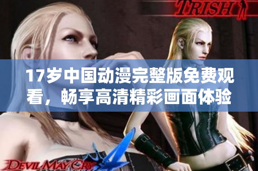 17岁中国动漫完整版免费观看，畅享高清精彩画面体验
