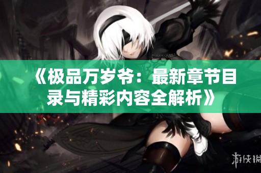 《极品万岁爷：最新章节目录与精彩内容全解析》