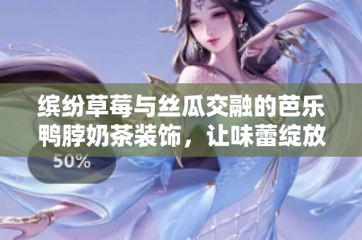 缤纷草莓与丝瓜交融的芭乐鸭脖奶茶装饰，让味蕾绽放欢乐绝配