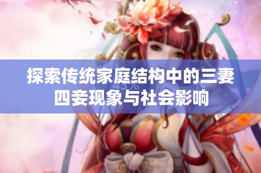 探索传统家庭结构中的三妻四妾现象与社会影响