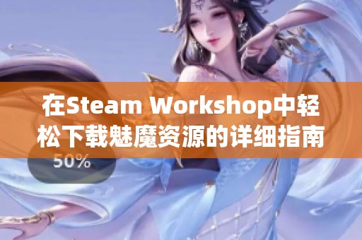 在Steam Workshop中轻松下载魅魔资源的详细指南