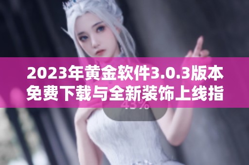 2023年黄金软件3.0.3版本免费下载与全新装饰上线指南