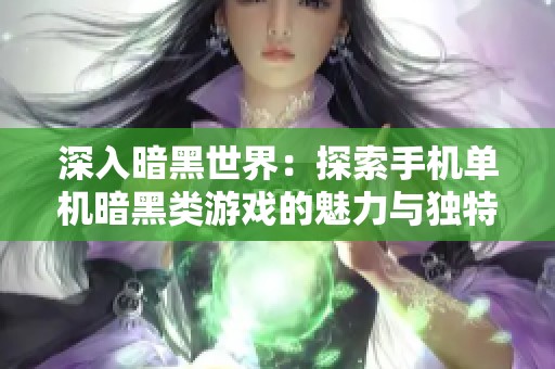 深入暗黑世界：探索手机单机暗黑类游戏的魅力与独特玩法
