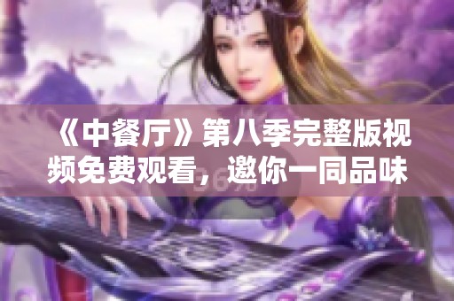《中餐厅》第八季完整版视频免费观看，邀你一同品味美食之旅！