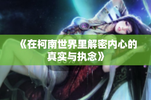 《在柯南世界里解密内心的真实与执念》