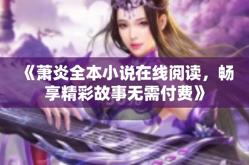 《萧炎全本小说在线阅读，畅享精彩故事无需付费》