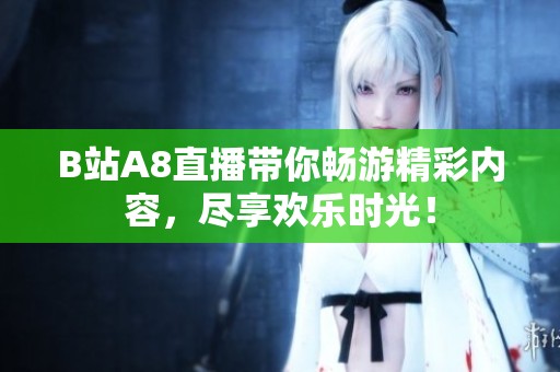B站A8直播带你畅游精彩内容，尽享欢乐时光！