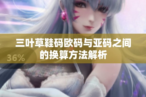 三叶草鞋码欧码与亚码之间的换算方法解析